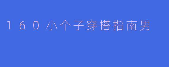 160小个子穿搭指南男