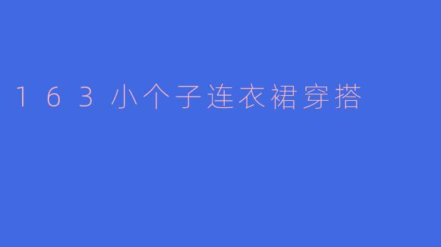 小个子女生穿163长度的连衣裙会显矮吗？如何搭配更显高？