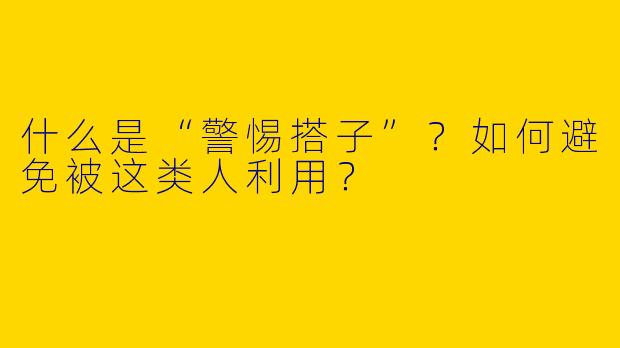 什么是“警惕搭子”？如何避免被这类人利用？