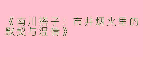 《南川搭子：市井烟火里的默契与温情》