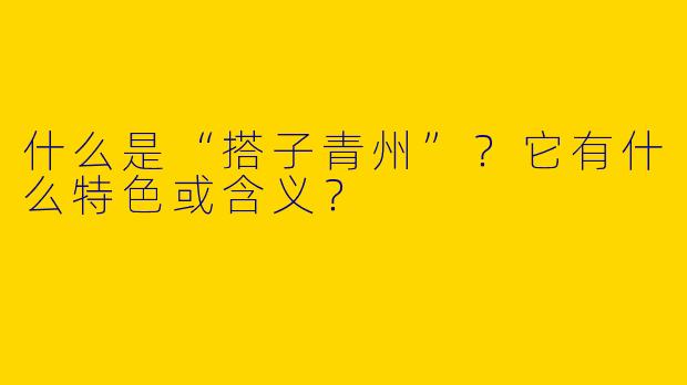 什么是“搭子青州”？它有什么特色或含义？