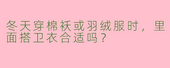 冬天穿棉袄或羽绒服时，里面搭卫衣合适吗？