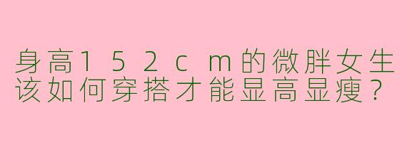 身高152cm的微胖女生该如何穿搭才能显高显瘦？