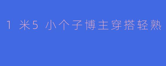 1米5小个子博主穿搭轻熟