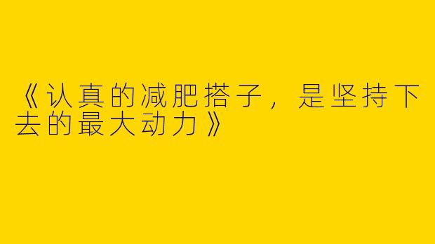 《认真的减肥搭子，是坚持下去的最大动力》
