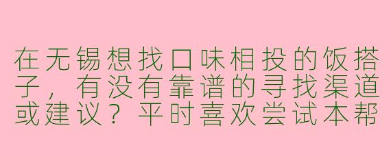 在无锡想找口味相投的饭搭子，有没有靠谱的寻找渠道或建议？平时喜欢尝试本帮菜和小众馆子，但一个人吃饭总缺了点氛围。