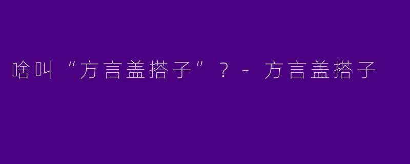 啥叫“方言盖搭子”？