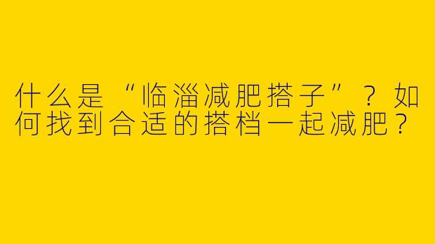 什么是“临淄减肥搭子”？如何找到合适的搭档一起减肥？
