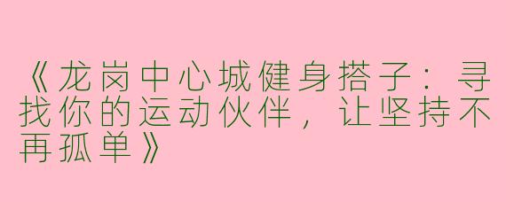 《龙岗中心城健身搭子：寻找你的运动伙伴，让坚持不再孤单》