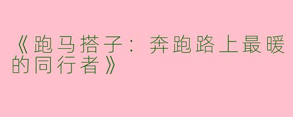 《跑马搭子：奔跑路上最暖的同行者》