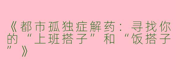 《都市孤独症解药：寻找你的“上班搭子”和“饭搭子”》