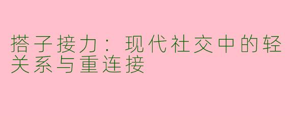 搭子接力：现代社交中的轻关系与重连接