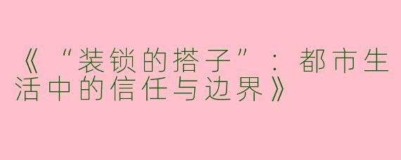 《“装锁的搭子”：都市生活中的信任与边界》
