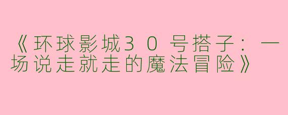 《环球影城30号搭子：一场说走就走的魔法冒险》