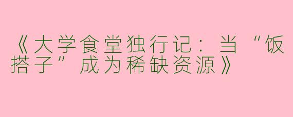 《大学食堂独行记：当“饭搭子”成为稀缺资源》