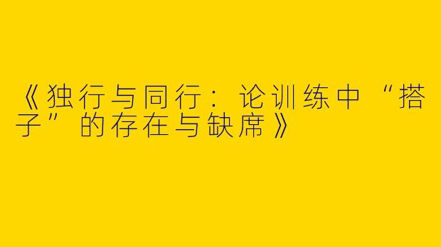 《独行与同行：论训练中“搭子”的存在与缺席》