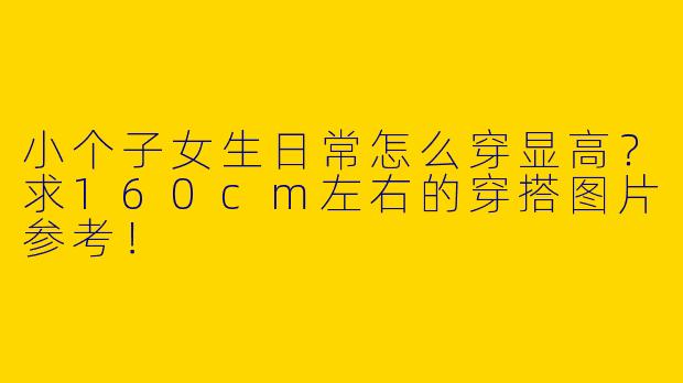 小个子女生日常怎么穿显高？求160cm左右的穿搭图片参考！