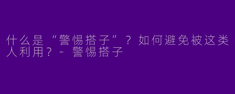 什么是“警惕搭子”？如何避免被这类人利用？-警惕搭子