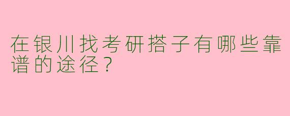 在银川找考研搭子有哪些靠谱的途径？