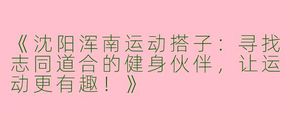 《沈阳浑南运动搭子：寻找志同道合的健身伙伴，让运动更有趣！》