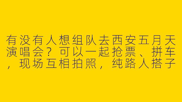 有没有人想组队去西安五月天演唱会？可以一起抢票、拼车，现场互相拍照，纯路人搭子，时间合适的话还能约个饭！