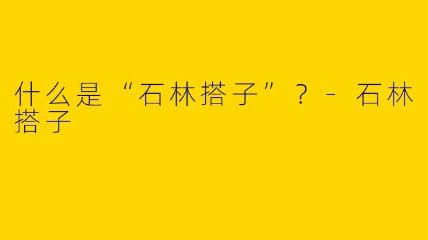 什么是“石林搭子”？-石林搭子