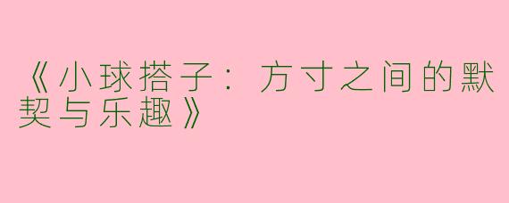 《小球搭子：方寸之间的默契与乐趣》