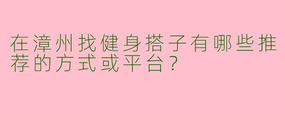 在漳州找健身搭子有哪些推荐的方式或平台？