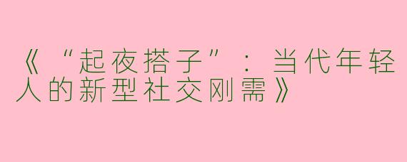 《“起夜搭子”：当代年轻人的新型社交刚需》