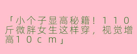 「小个子显高秘籍！110斤微胖女生这样穿，视觉增高10cm」