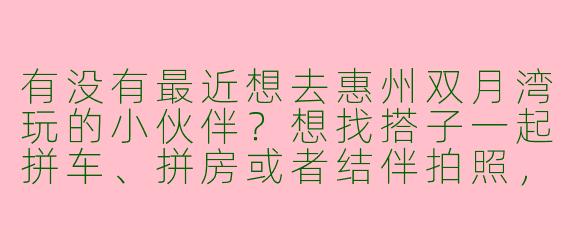 有没有最近想去惠州双月湾玩的小伙伴？想找搭子一起拼车、拼房或者结伴拍照，时间灵活可商量，求捡走～