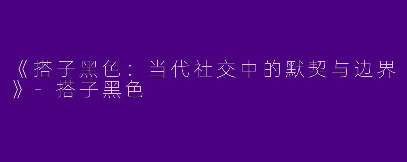 《搭子黑色：当代社交中的默契与边界》-搭子黑色