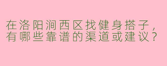 在洛阳涧西区找健身搭子，有哪些靠谱的渠道或建议？