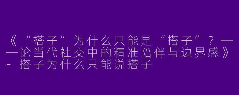 《“搭子”为什么只能是“搭子”？——论当代社交中的精准陪伴与边界感》-搭子为什么只能说搭子
