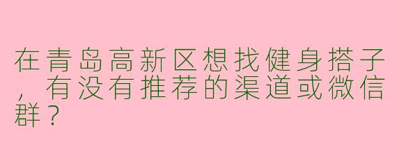 在青岛高新区想找健身搭子，有没有推荐的渠道或微信群？