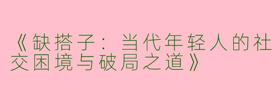 《缺搭子：当代年轻人的社交困境与破局之道》