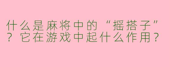 什么是麻将中的“摇搭子”？它在游戏中起什么作用？