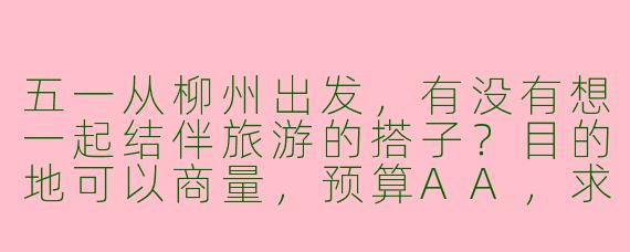 五一从柳州出发，有没有想一起结伴旅游的搭子？目的地可以商量，预算AA，求性格开朗、不事儿的小伙伴~