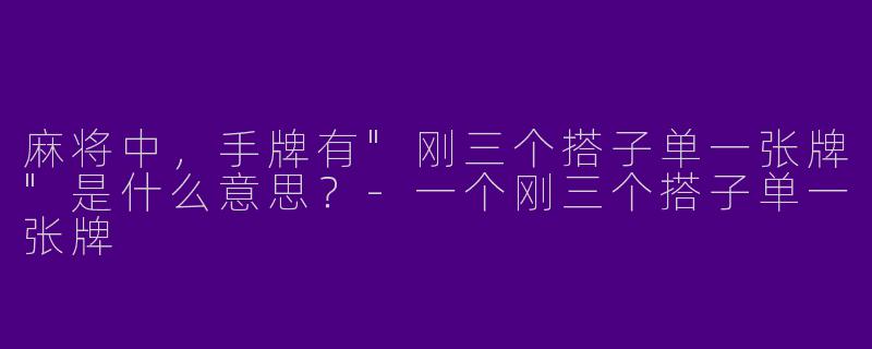 麻将中，手牌有"刚三个搭子单一张牌"是什么意思？
