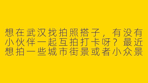 想在武汉找拍照搭子，有没有小伙伴一起互拍打卡呀？最近想拍一些城市街景或者小众景点，设备是微单，可以互相学习技巧，男生女生都可以～