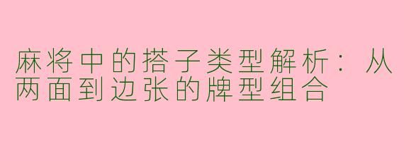 麻将中的搭子类型解析：从两面到边张的牌型组合