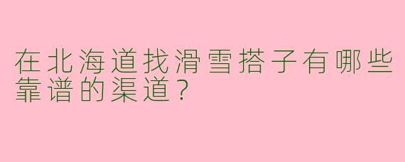 在北海道找滑雪搭子有哪些靠谱的渠道？