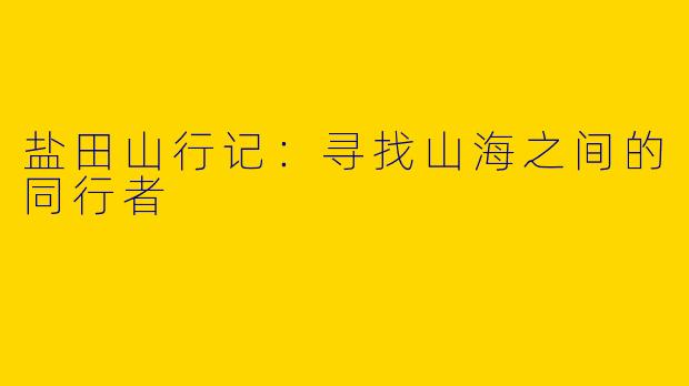 盐田山行记：寻找山海之间的同行者