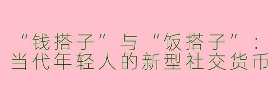 “钱搭子”与“饭搭子”：当代年轻人的新型社交货币