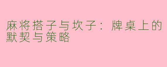 麻将搭子与坎子：牌桌上的默契与策略