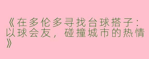 《在多伦多寻找台球搭子：以球会友，碰撞城市的热情》