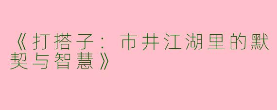 《打搭子：市井江湖里的默契与智慧》