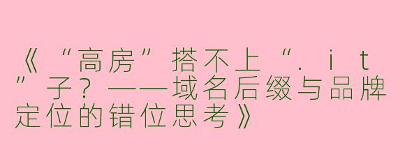 《“高房”搭不上“.it”子？——域名后缀与品牌定位的错位思考》