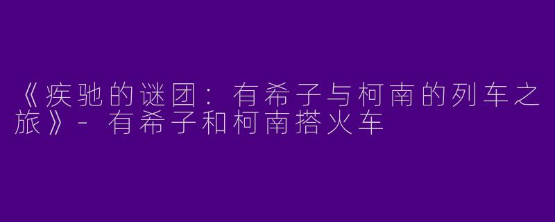 《疾驰的谜团：有希子与柯南的列车之旅》-有希子和柯南搭火车