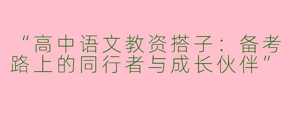 “高中语文教资搭子：备考路上的同行者与成长伙伴”